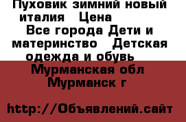 Пуховик зимний новый италия › Цена ­ 5 000 - Все города Дети и материнство » Детская одежда и обувь   . Мурманская обл.,Мурманск г.